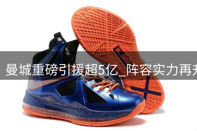 曼城重磅引援超5亿 阵容实力再升级